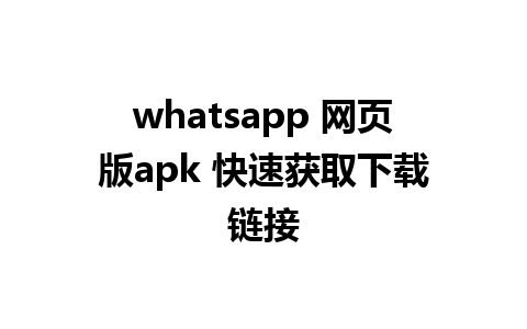 whatsapp 网页版apk 快速获取下载链接