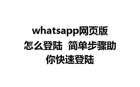 whatsapp网页版怎么登陆  简单步骤助你快速登陆