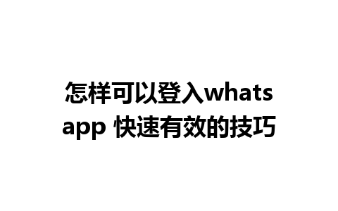 怎样可以登入whatsapp 快速有效的技巧