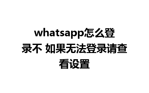 whatsapp怎么登录不 如果无法登录请查看设置