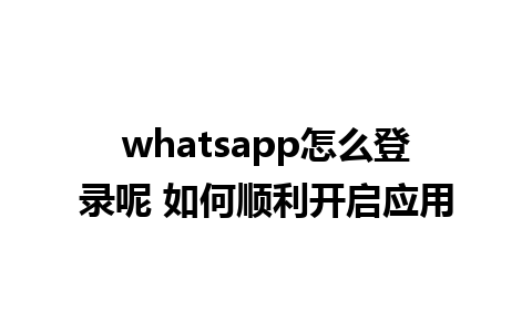 whatsapp怎么登录呢 如何顺利开启应用