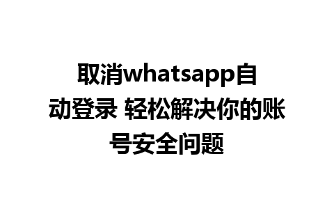 取消whatsapp自动登录 轻松解决你的账号安全问题