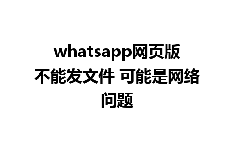 whatsapp网页版不能发文件 可能是网络问题