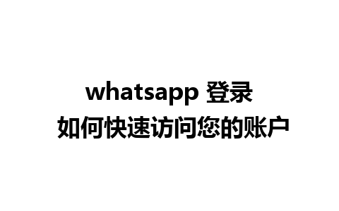 whatsapp 登录 如何快速访问您的账户