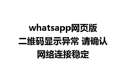 whatsapp网页版二维码显示异常 请确认网络连接稳定