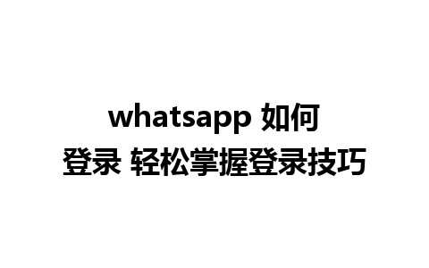 whatsapp 如何登录 轻松掌握登录技巧