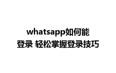 whatsapp如何能登录 轻松掌握登录技巧