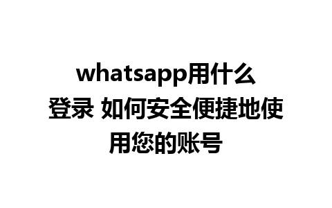 whatsapp用什么登录 如何安全便捷地使用您的账号