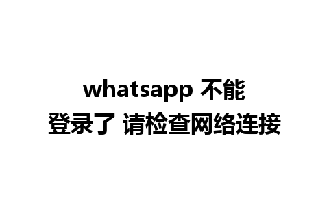 whatsapp 不能登录了 请检查网络连接