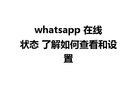 whatsapp 在线状态 了解如何查看和设置