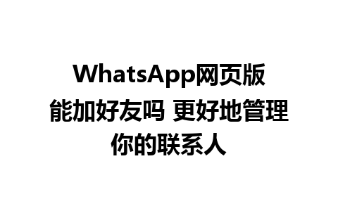 WhatsApp网页版能加好友吗 更好地管理你的联系人