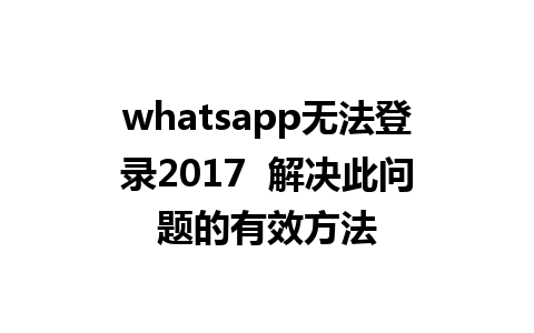 whatsapp无法登录2017  解决此问题的有效方法