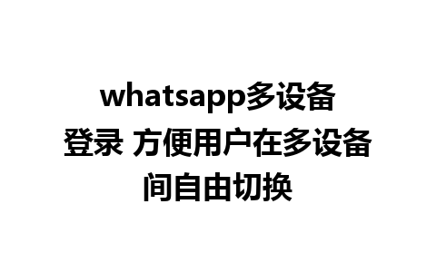 whatsapp多设备登录 方便用户在多设备间自由切换