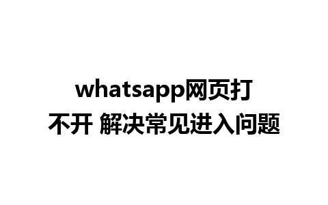 whatsapp网页打不开 解决常见进入问题