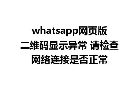 whatsapp网页版二维码显示异常 请检查网络连接是否正常