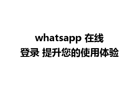 whatsapp 在线登录 提升您的使用体验