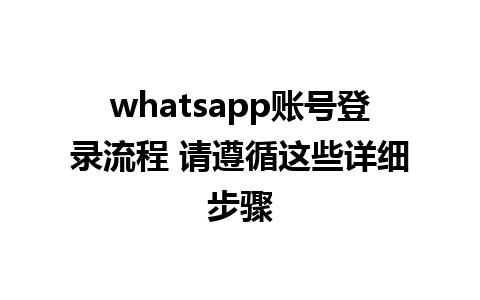 whatsapp账号登录流程 请遵循这些详细步骤