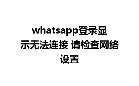 whatsapp登录显示无法连接 请检查网络设置