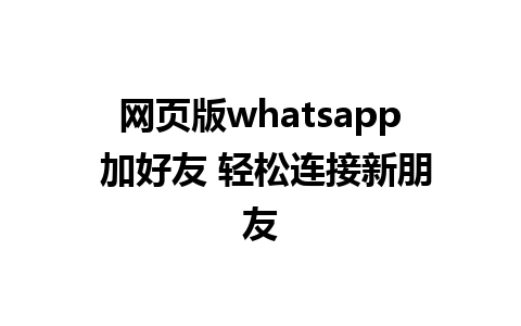 网页版whatsapp 加好友 轻松连接新朋友