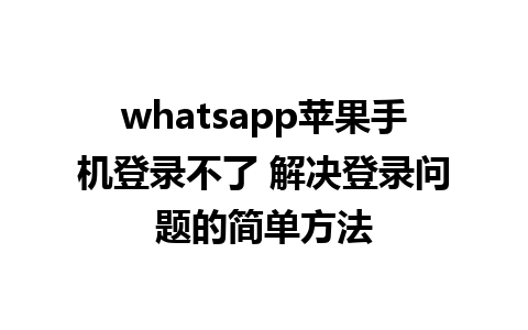 whatsapp苹果手机登录不了 解决登录问题的简单方法