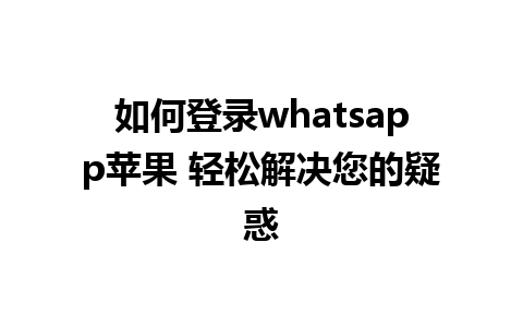 如何登录whatsapp苹果 轻松解决您的疑惑