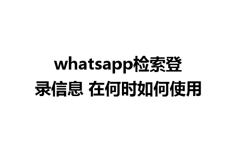 whatsapp检索登录信息 在何时如何使用