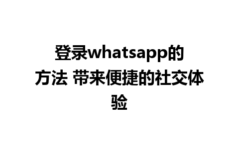 登录whatsapp的方法 带来便捷的社交体验