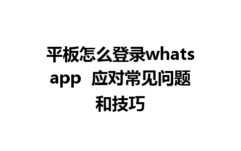 平板怎么登录whatsapp  应对常见问题和技巧