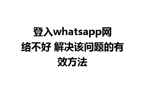 登入whatsapp网络不好 解决该问题的有效方法