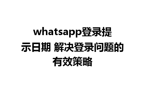 whatsapp登录提示日期 解决登录问题的有效策略