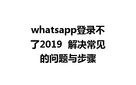 whatsapp登录不了2019  解决常见的问题与步骤