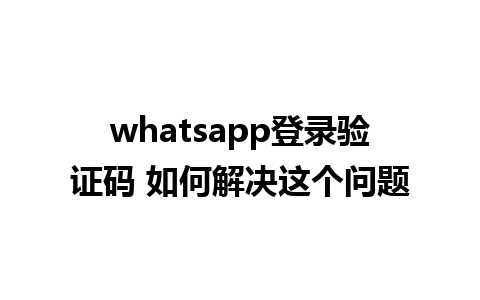 whatsapp登录验证码 如何解决这个问题