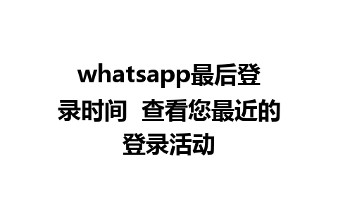 whatsapp最后登录时间  查看您最近的登录活动