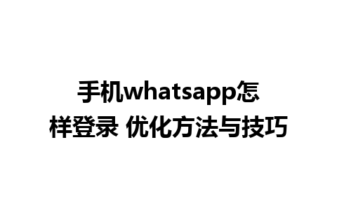 手机whatsapp怎样登录 优化方法与技巧