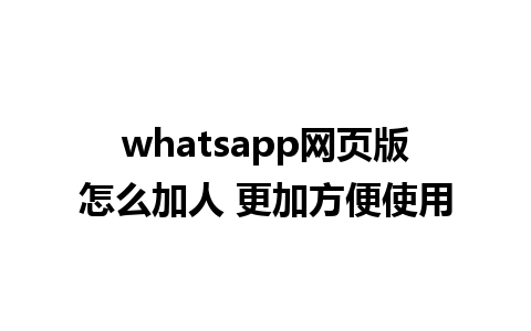 whatsapp网页版怎么加人 更加方便使用