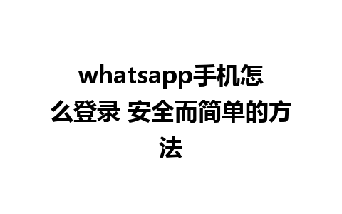 whatsapp手机怎么登录 安全而简单的方法