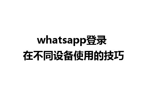 whatsapp登录 在不同设备使用的技巧