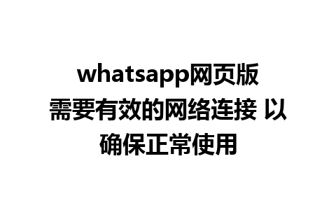 whatsapp网页版需要有效的网络连接 以确保正常使用