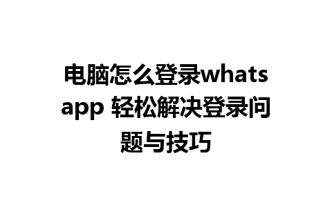 电脑怎么登录whatsapp 轻松解决登录问题与技巧