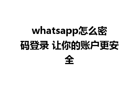 whatsapp怎么密码登录 让你的账户更安全