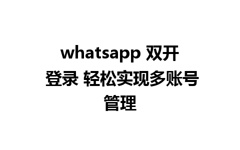 whatsapp 双开 登录 轻松实现多账号管理