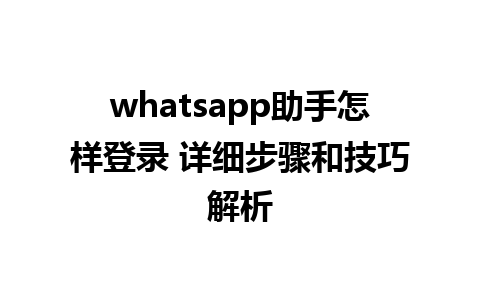 whatsapp助手怎样登录 详细步骤和技巧解析