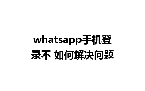 whatsapp手机登录不 如何解决问题