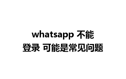 whatsapp 不能登录 可能是常见问题