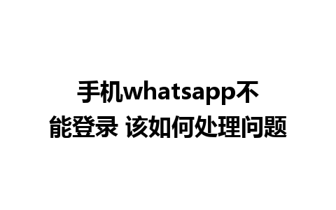 手机whatsapp不能登录 该如何处理问题