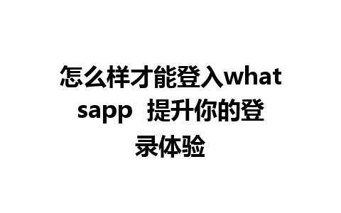 怎么样才能登入whatsapp  提升你的登录体验