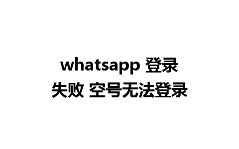 whatsapp 登录失败 空号无法登录