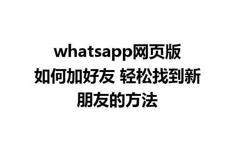 whatsapp网页版如何加好友 轻松找到新朋友的方法