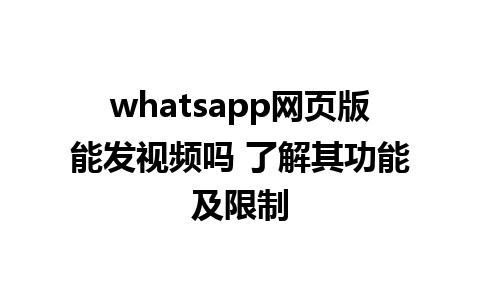 whatsapp网页版能发视频吗 了解其功能及限制