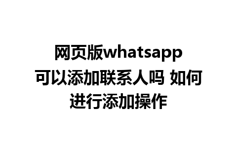 网页版whatsapp可以添加联系人吗 如何进行添加操作